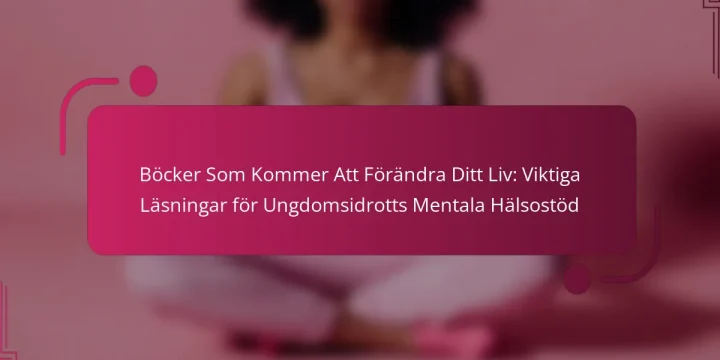 Böcker Som Kommer Att Förändra Ditt Liv: Viktiga Läsningar för Ungdomsidrotts Mentala Hälsostöd