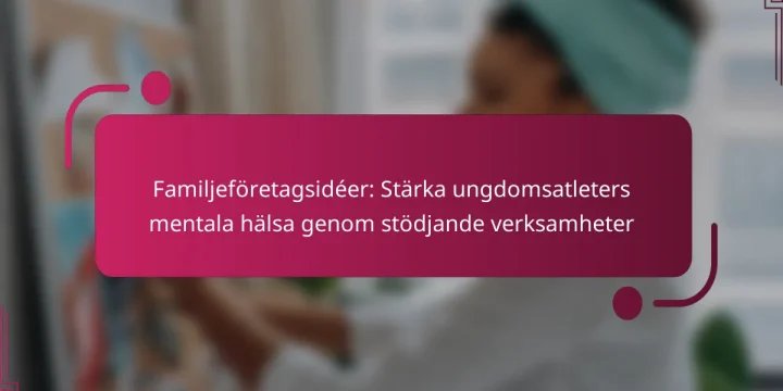 Familjeföretagsidéer: Stärka ungdomsatleters mentala hälsa genom stödjande verksamheter