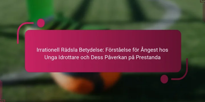 Irrationell Rädsla Betydelse: Förståelse för Ångest hos Unga Idrottare och Dess Påverkan på Prestanda