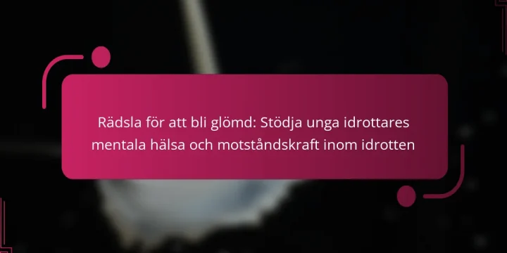 Rädsla för att bli glömd: Stödja unga idrottares mentala hälsa och motståndskraft inom idrotten