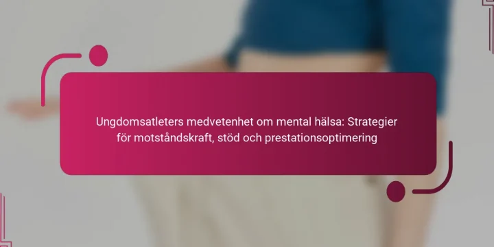 Ungdomsatleters medvetenhet om mental hälsa: Strategier för motståndskraft, stöd och prestationsoptimering