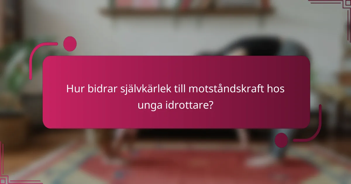 Hur bidrar självkärlek till motståndskraft hos unga idrottare?