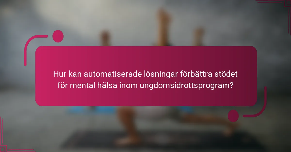 Hur kan automatiserade lösningar förbättra stödet för mental hälsa inom ungdomsidrottsprogram?