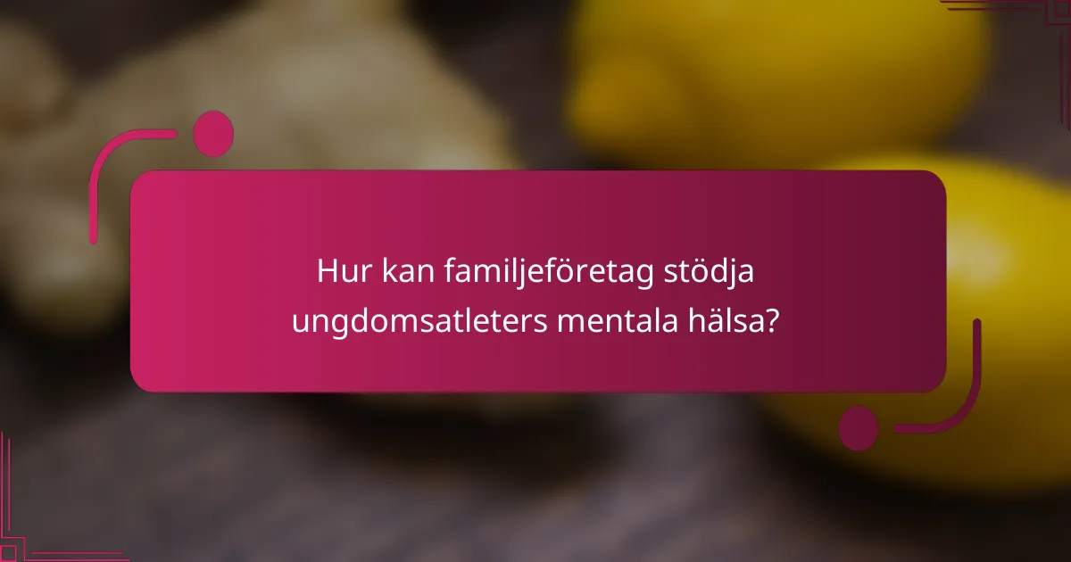 Hur kan familjeföretag stödja ungdomsatleters mentala hälsa?