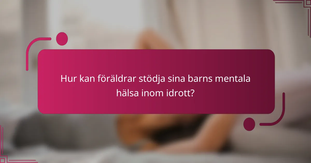 Hur kan föräldrar stödja sina barns mentala hälsa inom idrott?