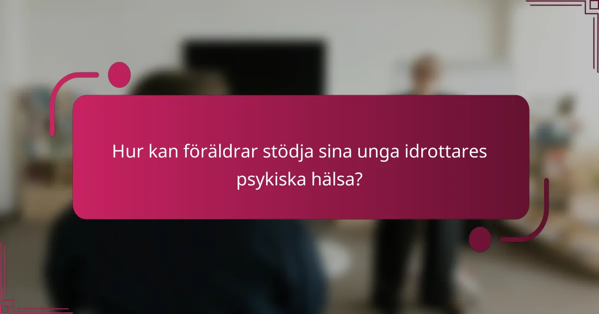 Hur kan föräldrar stödja sina unga idrottares psykiska hälsa?