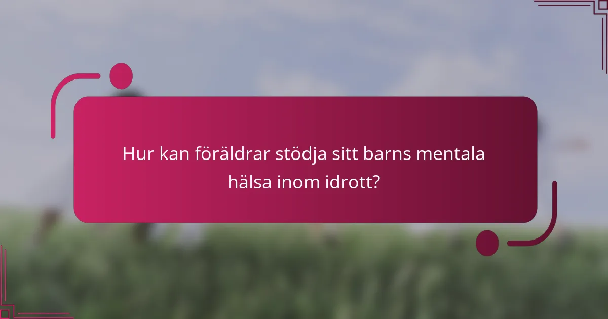 Hur kan föräldrar stödja sitt barns mentala hälsa inom idrott?