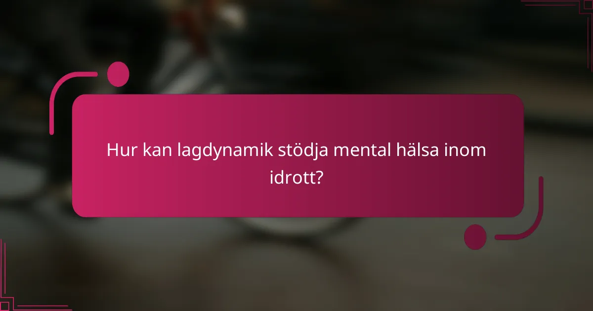 Hur kan lagdynamik stödja mental hälsa inom idrott?