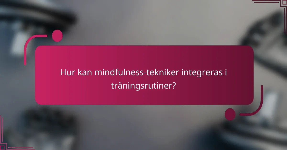 Hur kan mindfulness-tekniker integreras i träningsrutiner?