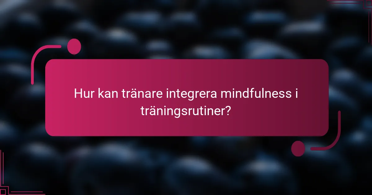 Hur kan tränare integrera mindfulness i träningsrutiner?