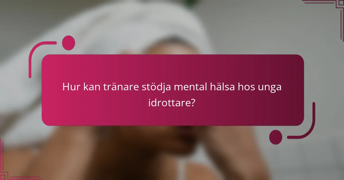 Hur kan tränare stödja mental hälsa hos unga idrottare?