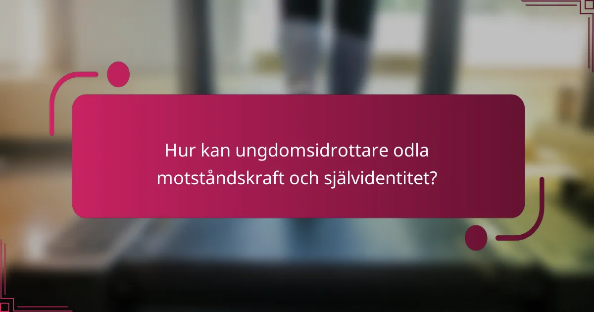 Hur kan ungdomsidrottare odla motståndskraft och självidentitet?