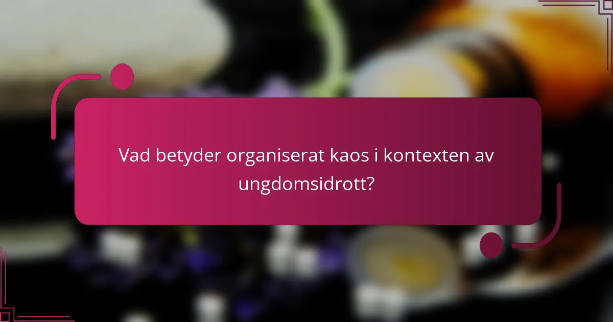 Vad betyder organiserat kaos i kontexten av ungdomsidrott?
