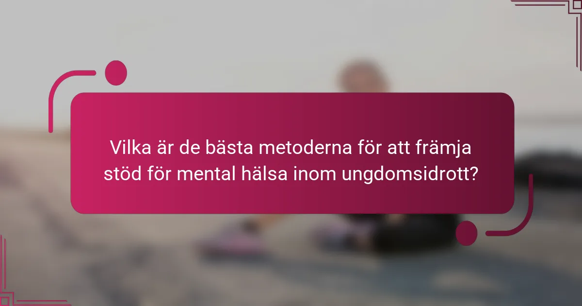 Vilka är de bästa metoderna för att främja stöd för mental hälsa inom ungdomsidrott?
