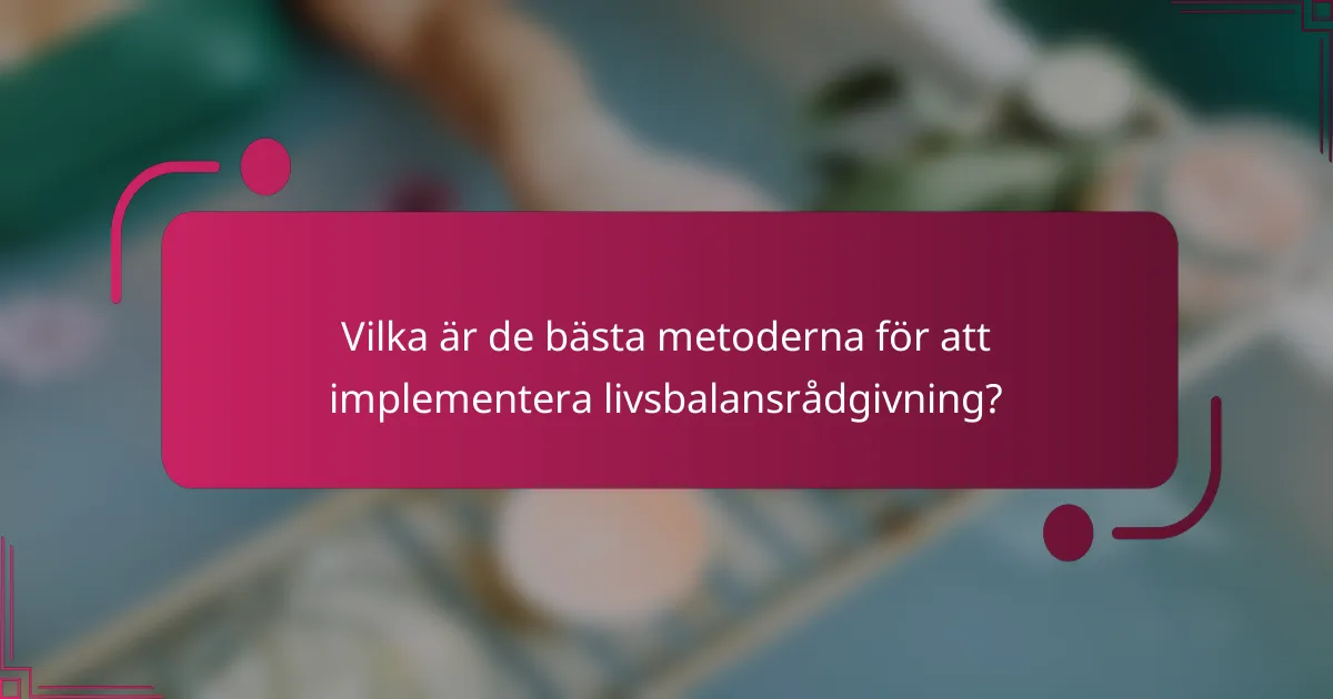 Vilka är de bästa metoderna för att implementera livsbalansrådgivning?