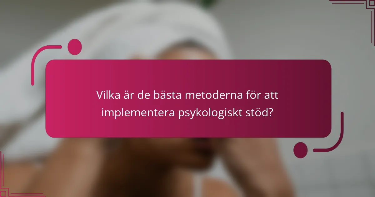 Vilka är de bästa metoderna för att implementera psykologiskt stöd?