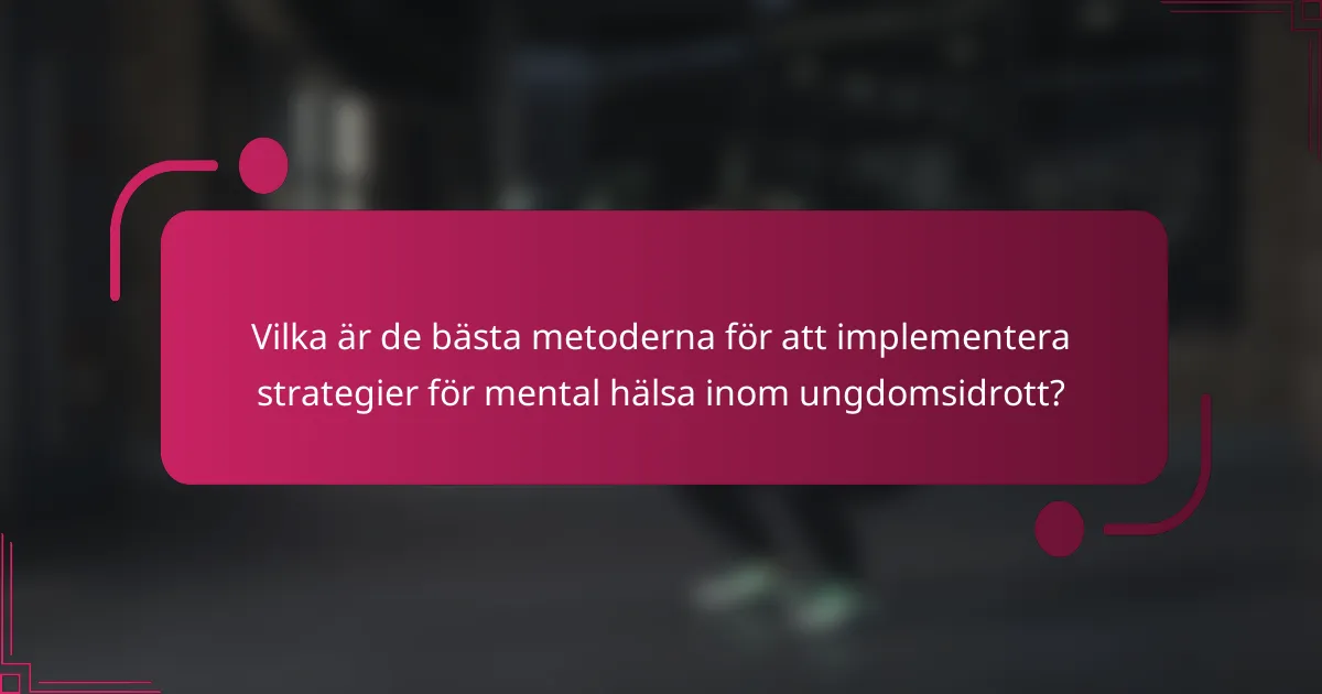 Vilka är de bästa metoderna för att implementera strategier för mental hälsa inom ungdomsidrott?