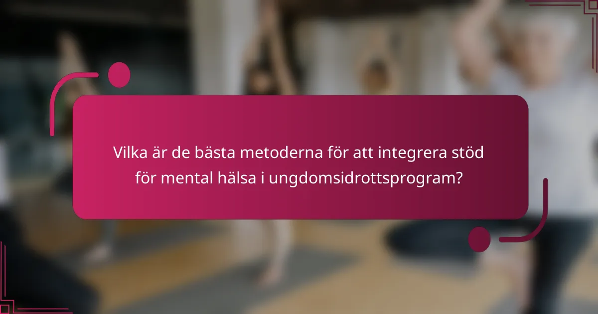 Vilka är de bästa metoderna för att integrera stöd för mental hälsa i ungdomsidrottsprogram?
