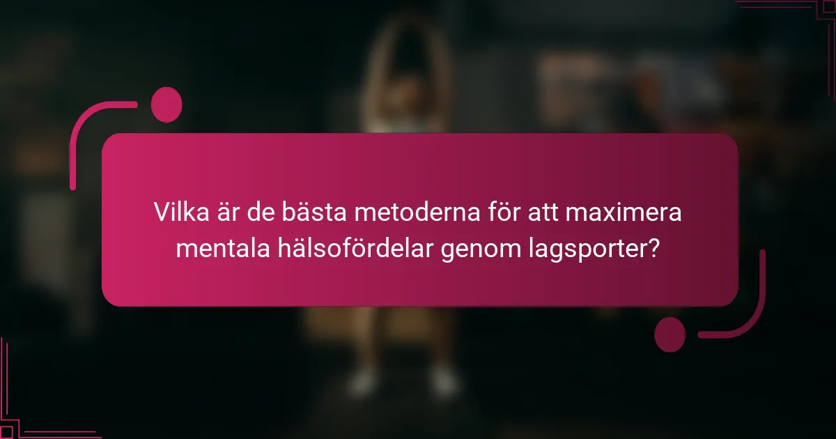 Vilka är de bästa metoderna för att maximera mentala hälsofördelar genom lagsporter?