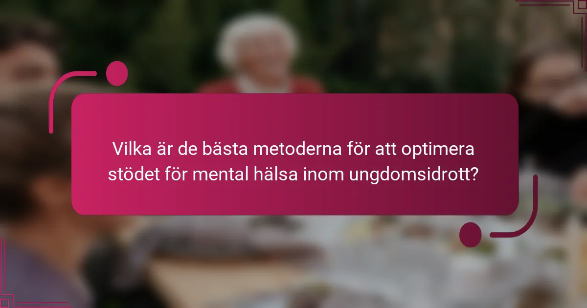 Vilka är de bästa metoderna för att optimera stödet för mental hälsa inom ungdomsidrott?