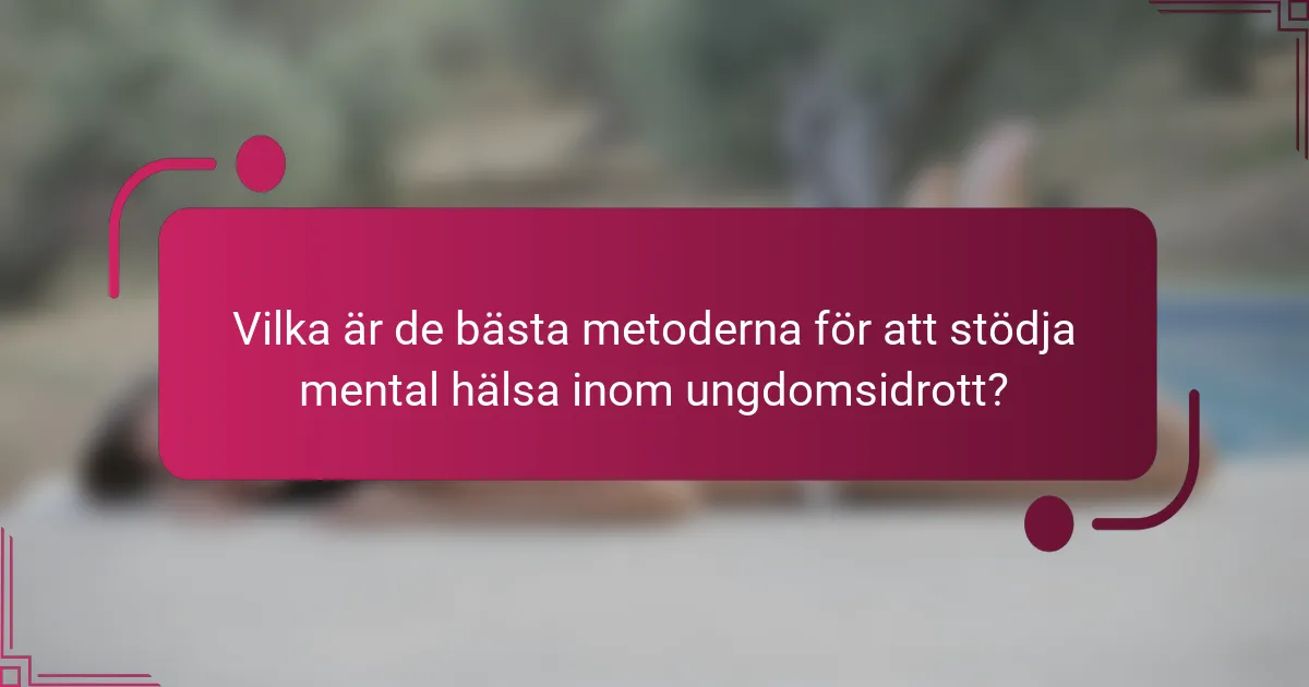 Vilka är de bästa metoderna för att stödja mental hälsa inom ungdomsidrott?