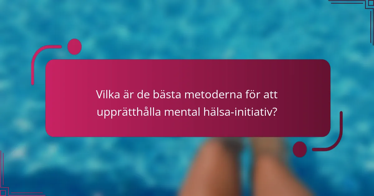Vilka är de bästa metoderna för att upprätthålla mental hälsa-initiativ?