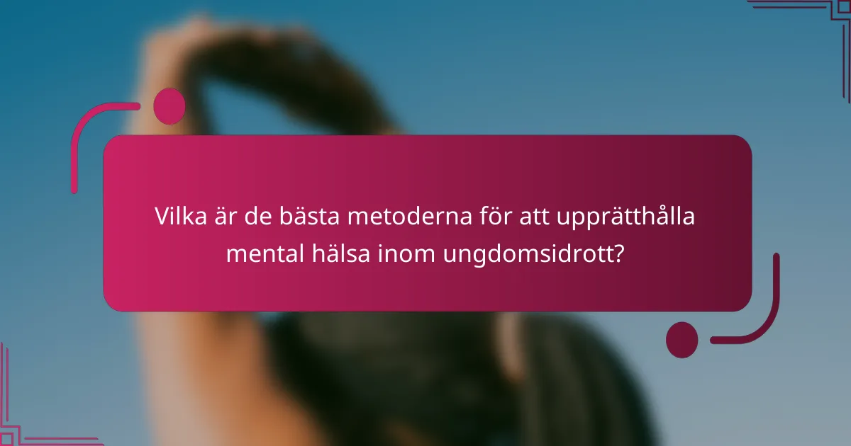 Vilka är de bästa metoderna för att upprätthålla mental hälsa inom ungdomsidrott?