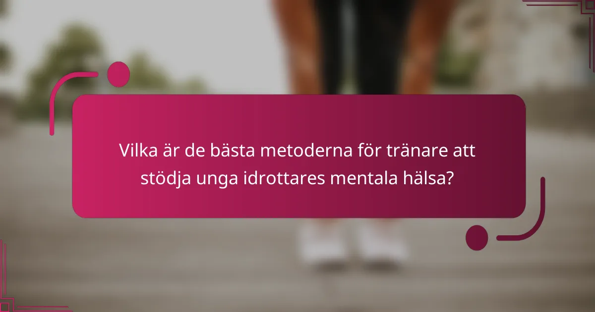 Vilka är de bästa metoderna för tränare att stödja unga idrottares mentala hälsa?