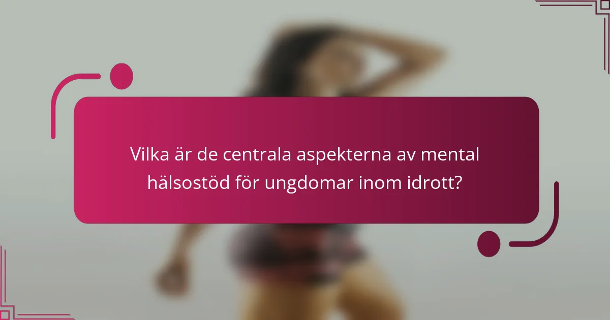 Vilka är de centrala aspekterna av mental hälsostöd för ungdomar inom idrott?