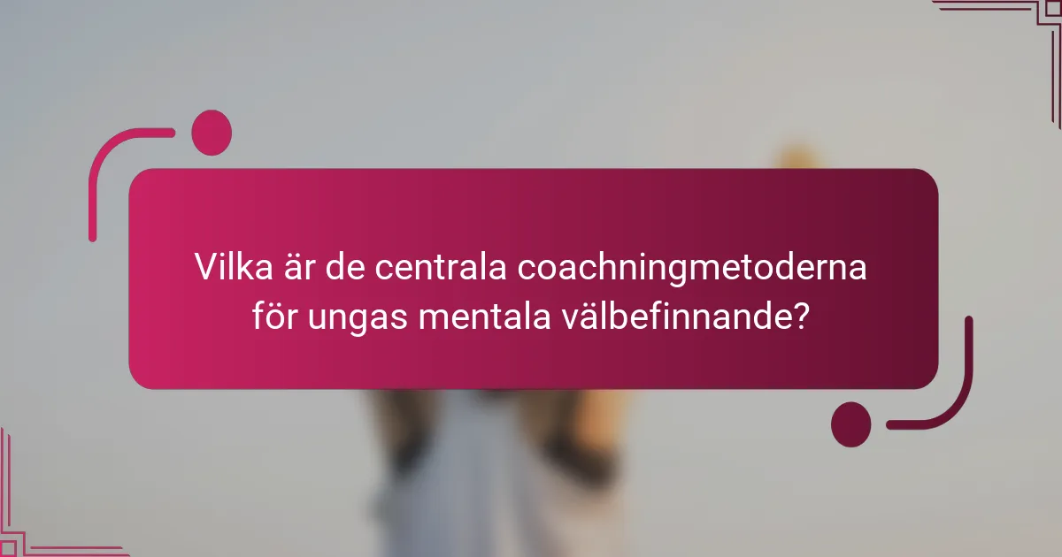 Vilka är de centrala coachningmetoderna för ungas mentala välbefinnande?