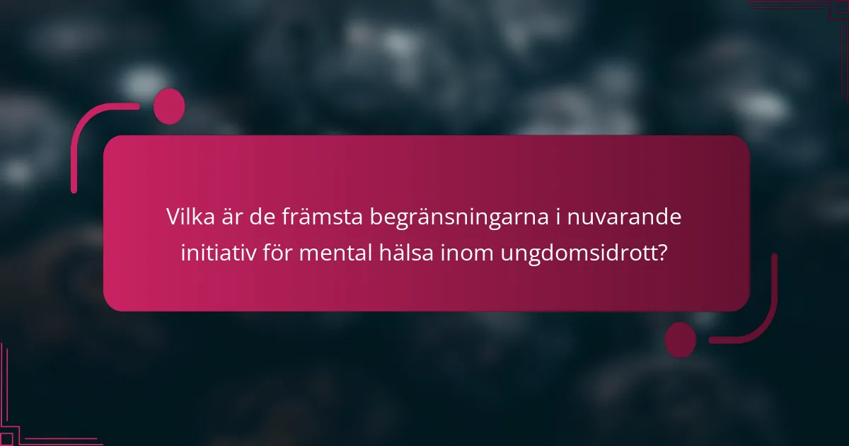 Vilka är de främsta begränsningarna i nuvarande initiativ för mental hälsa inom ungdomsidrott?