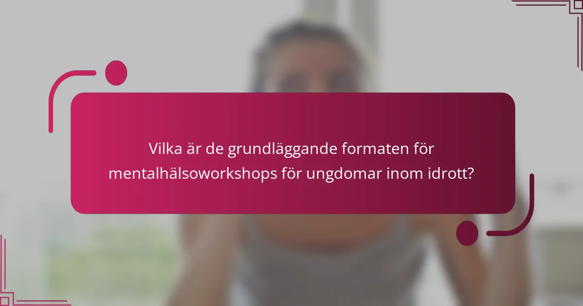 Vilka är de grundläggande formaten för mentalhälsoworkshops för ungdomar inom idrott?
