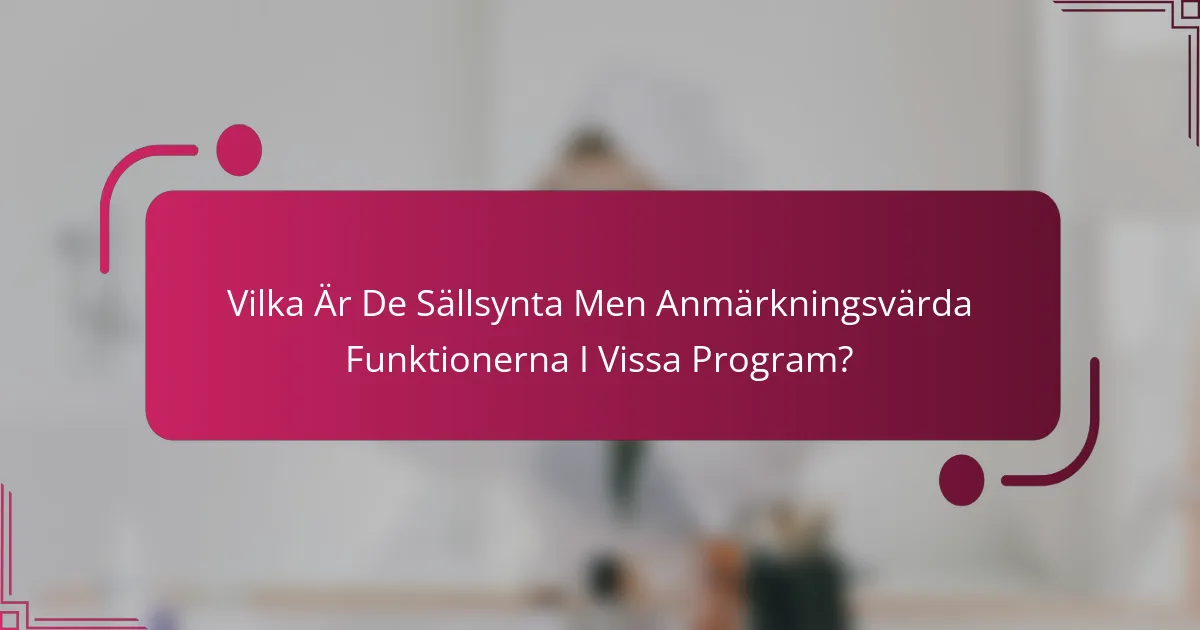Vilka Är De Sällsynta Men Anmärkningsvärda Funktionerna I Vissa Program?