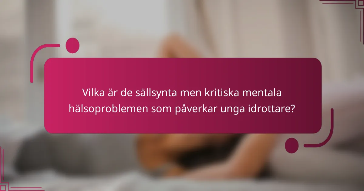 Vilka är de sällsynta men kritiska mentala hälsoproblemen som påverkar unga idrottare?