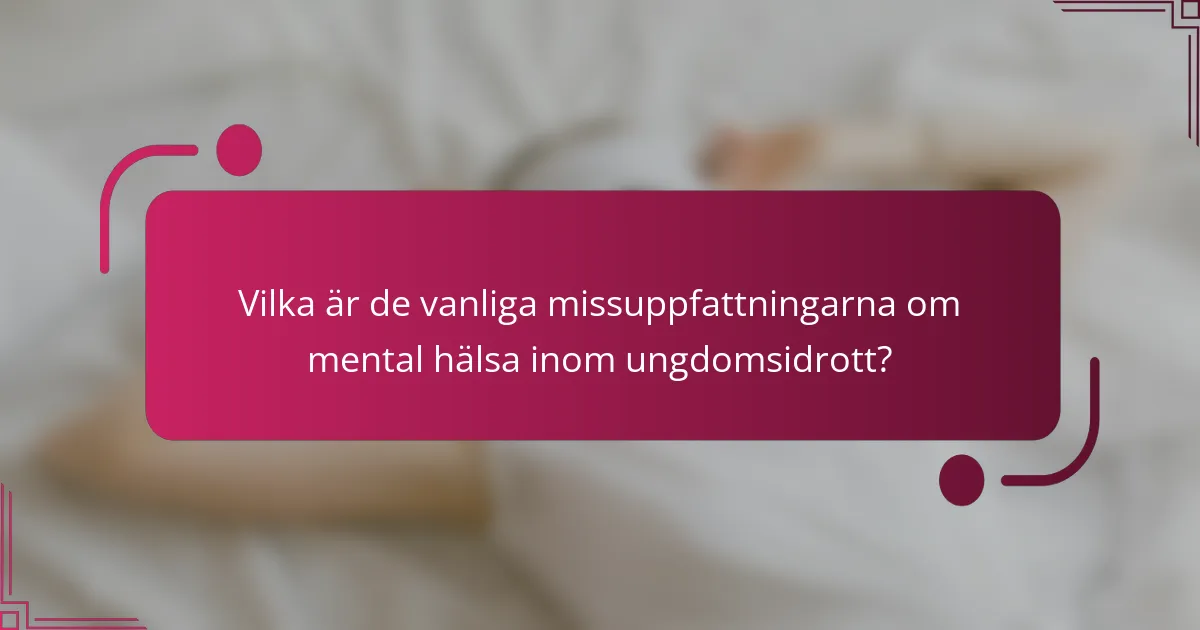 Vilka är de vanliga missuppfattningarna om mental hälsa inom ungdomsidrott?