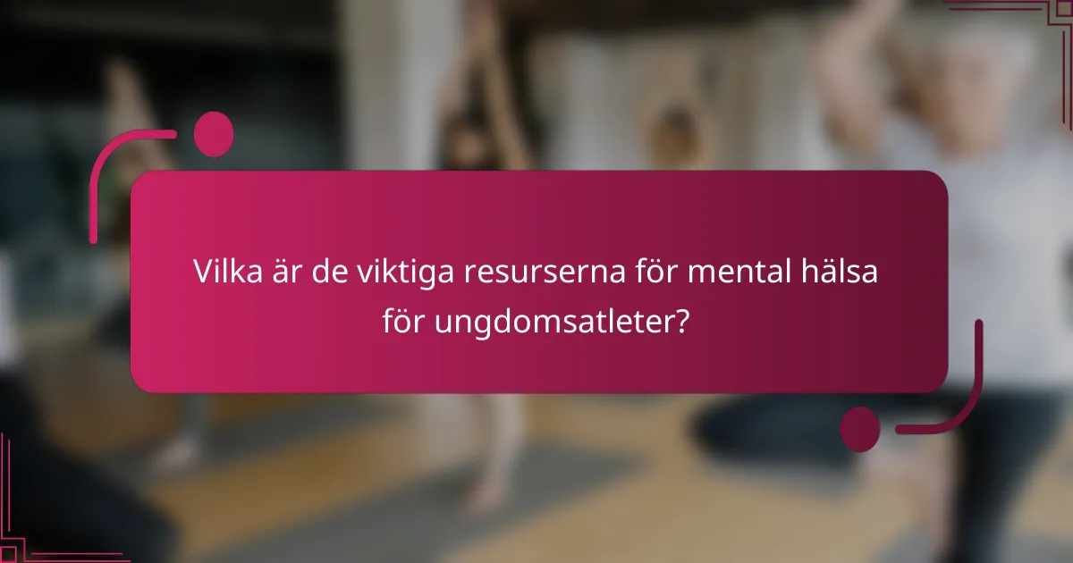 Vilka är de viktiga resurserna för mental hälsa för ungdomsatleter?