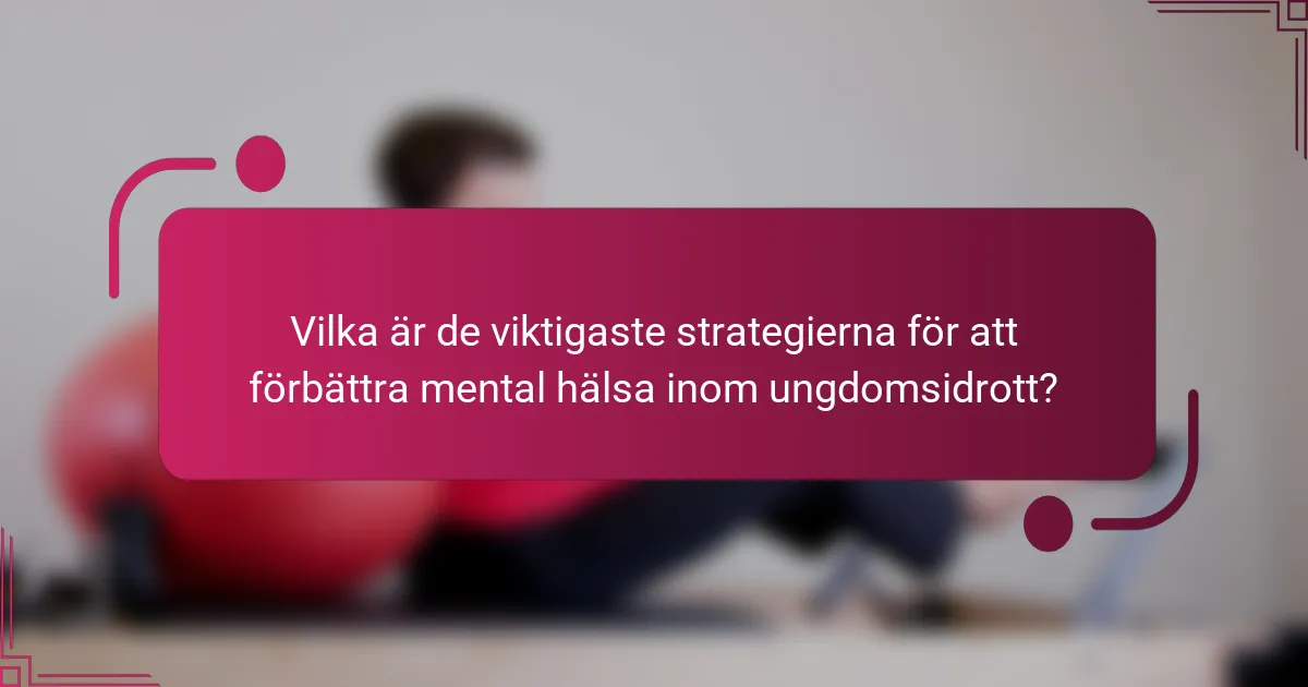 Vilka är de viktigaste strategierna för att förbättra mental hälsa inom ungdomsidrott?