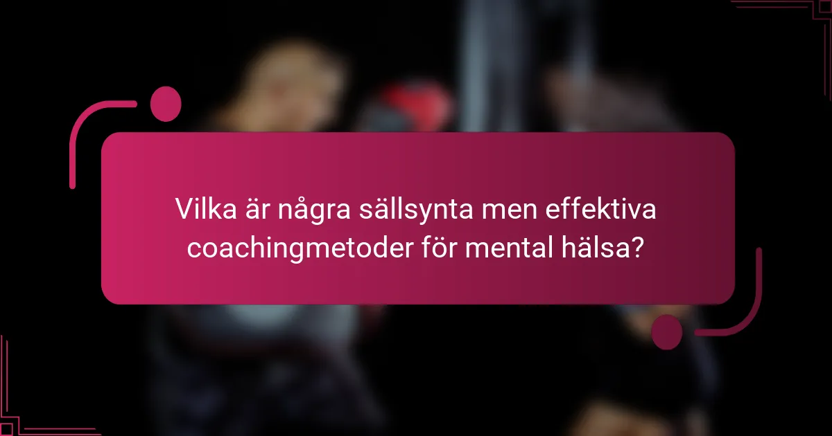 Vilka är några sällsynta men effektiva coachingmetoder för mental hälsa?