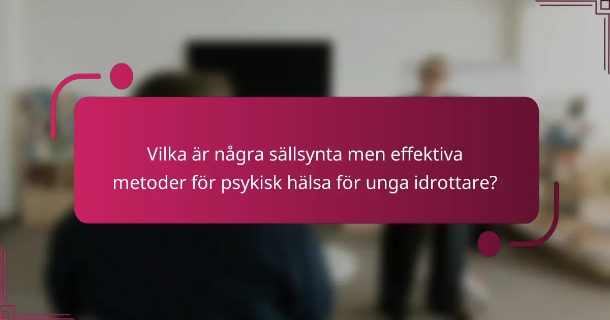 Vilka är några sällsynta men effektiva metoder för psykisk hälsa för unga idrottare?