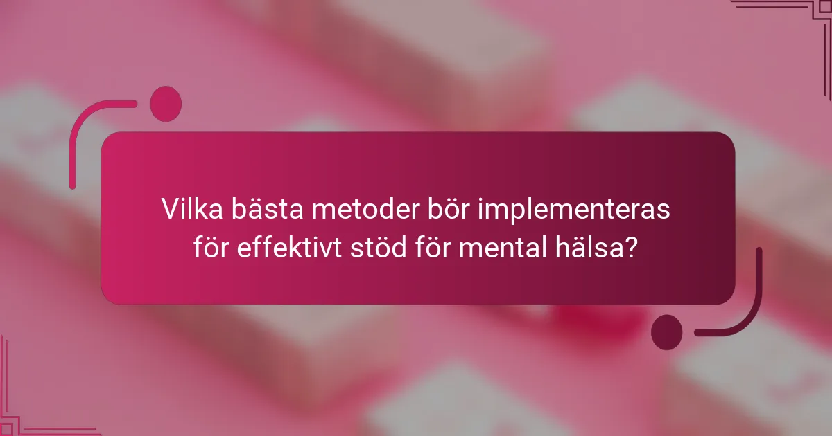 Vilka bästa metoder bör implementeras för effektivt stöd för mental hälsa?