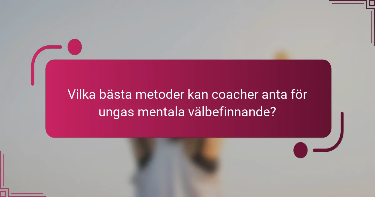 Vilka bästa metoder kan coacher anta för ungas mentala välbefinnande?
