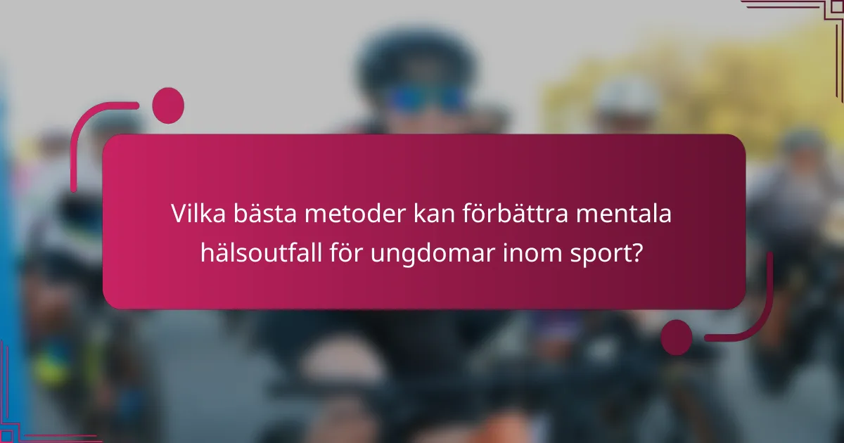 Vilka bästa metoder kan förbättra mentala hälsoutfall för ungdomar inom sport?