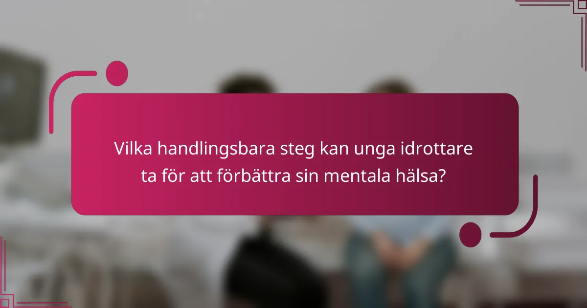 Vilka handlingsbara steg kan unga idrottare ta för att förbättra sin mentala hälsa?