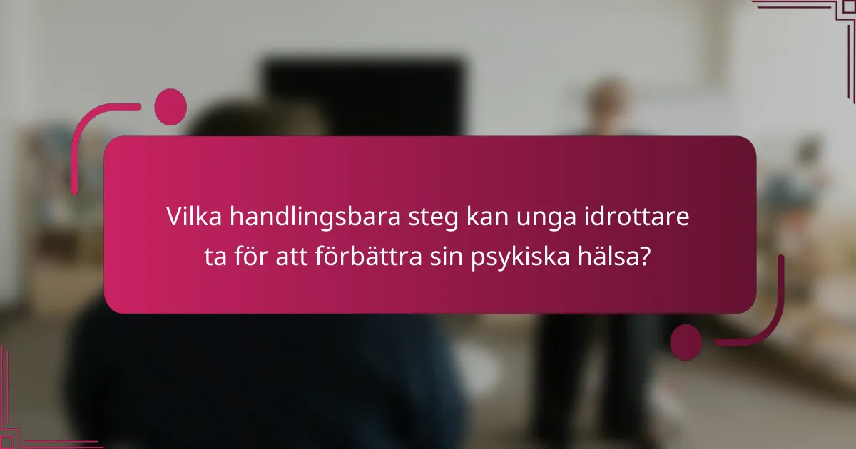 Vilka handlingsbara steg kan unga idrottare ta för att förbättra sin psykiska hälsa?
