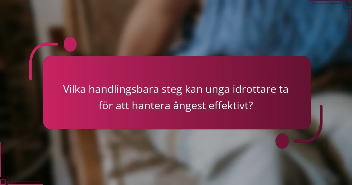 Vilka handlingsbara steg kan unga idrottare ta för att hantera ångest effektivt?
