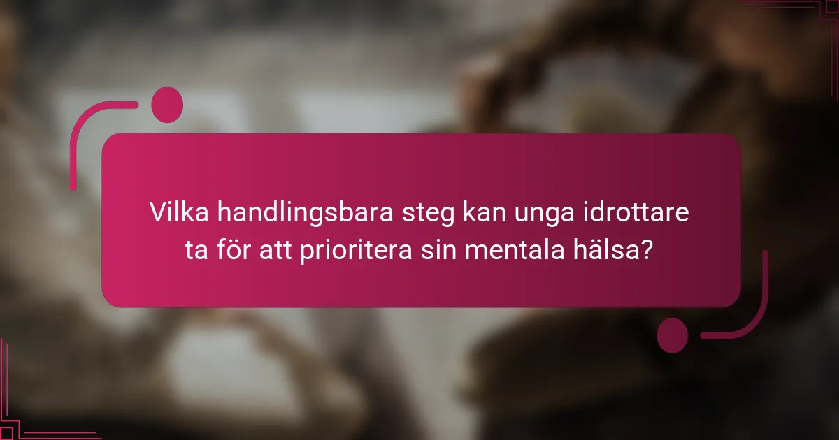 Vilka handlingsbara steg kan unga idrottare ta för att prioritera sin mentala hälsa?