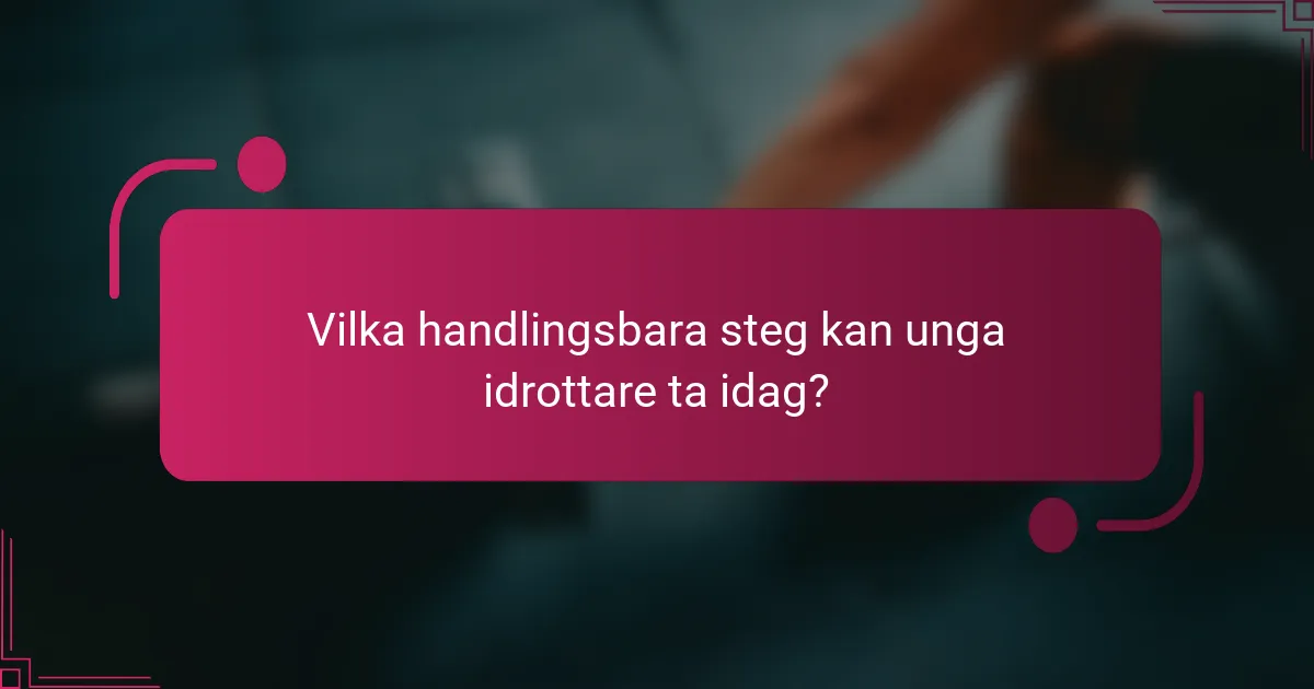 Vilka handlingsbara steg kan unga idrottare ta idag?