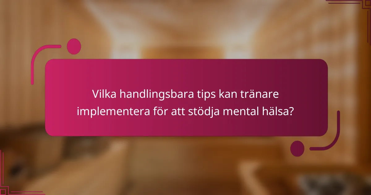 Vilka handlingsbara tips kan tränare implementera för att stödja mental hälsa?