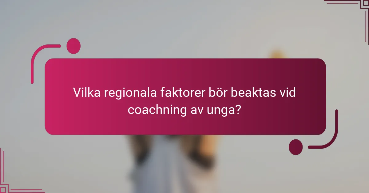 Vilka regionala faktorer bör beaktas vid coachning av unga?
