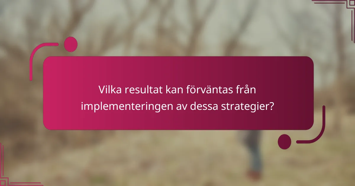 Vilka resultat kan förväntas från implementeringen av dessa strategier?